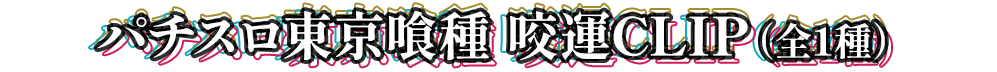 パチスロ東京喰種 咬運CLIP（全1種）